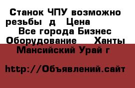 Станок ЧПУ возможно резьбы 3д › Цена ­ 110 000 - Все города Бизнес » Оборудование   . Ханты-Мансийский,Урай г.